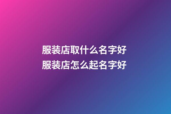 服装店取什么名字好 服装店怎么起名字好-第1张-店铺起名-玄机派